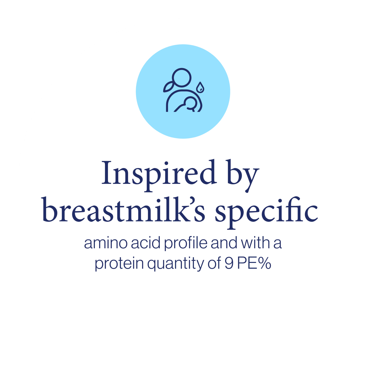 Inspired by breastmilk's specific amino acid profile and with a protein quantity of 9 PE%.